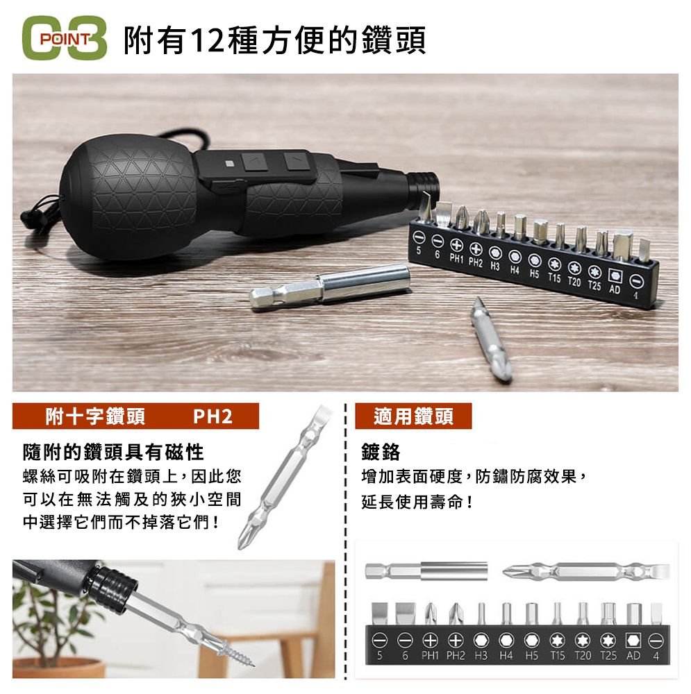 附有12種方便的鑽頭 6 PH1 PH2 H3 H4 H5 T15 T20附十字鑽頭PH2隨附的鑽頭具有磁性螺絲可吸附在鑽頭上,因此您可以在無法觸及的狹小空間中選擇它們而不掉落它們!適用鑽頭鍍鉻增加表面硬度,防鏽防腐效果,延長使用壽命! PH1 PH2 H3 H4 H5 T15 T20 T25 AD