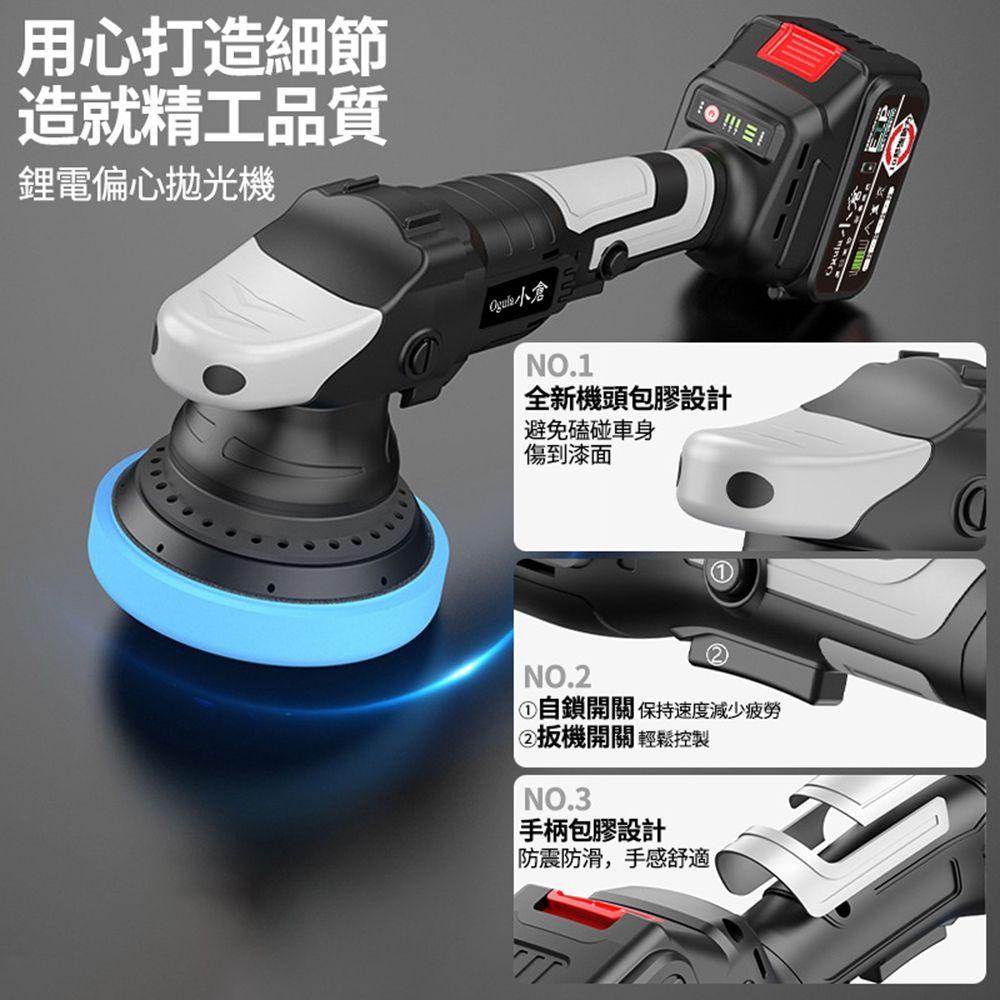用心打造細節造就精工品質鋰電偏心拋光機N.1O全新機頭包膠設計避免磕碰車身傷到漆面NO.22① 自開關 保持速度減少疲勞扳機開關 輕鬆控製NO.3手柄包膠設計防震防滑,手感舒適