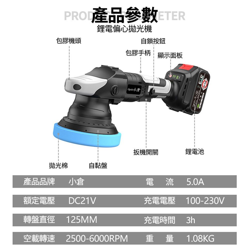 PRO產品參數 TER鋰電偏心拋光機包膠機頭自鎖按鈕包膠手柄顯示面板扳機開關鋰電池拋光棉自黏盤產品品牌 小倉電流 5.0A額定電壓DC21V充電電壓 100-230V轉盤直徑 125MM充電時間 3h空載轉速 2500-6000RPM重量 1.08KG