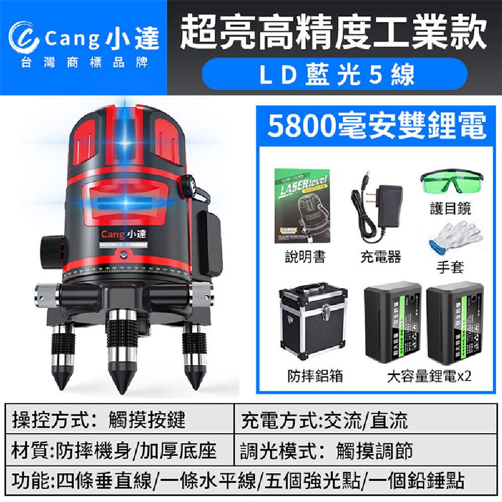 小 超亮高精度工業款台灣商標品牌LD藍光5線5800毫安雙電LASER 護目鏡Cang 小達說明書充電器手套防摔鋁箱大容量鋰電x2 操控方式:觸摸按鍵材質:防摔機身/加厚底座充電方式:交流/直流調光模式:觸摸調節功能:四條垂直線/一條水平線/五個強光點/一個鉛錘點