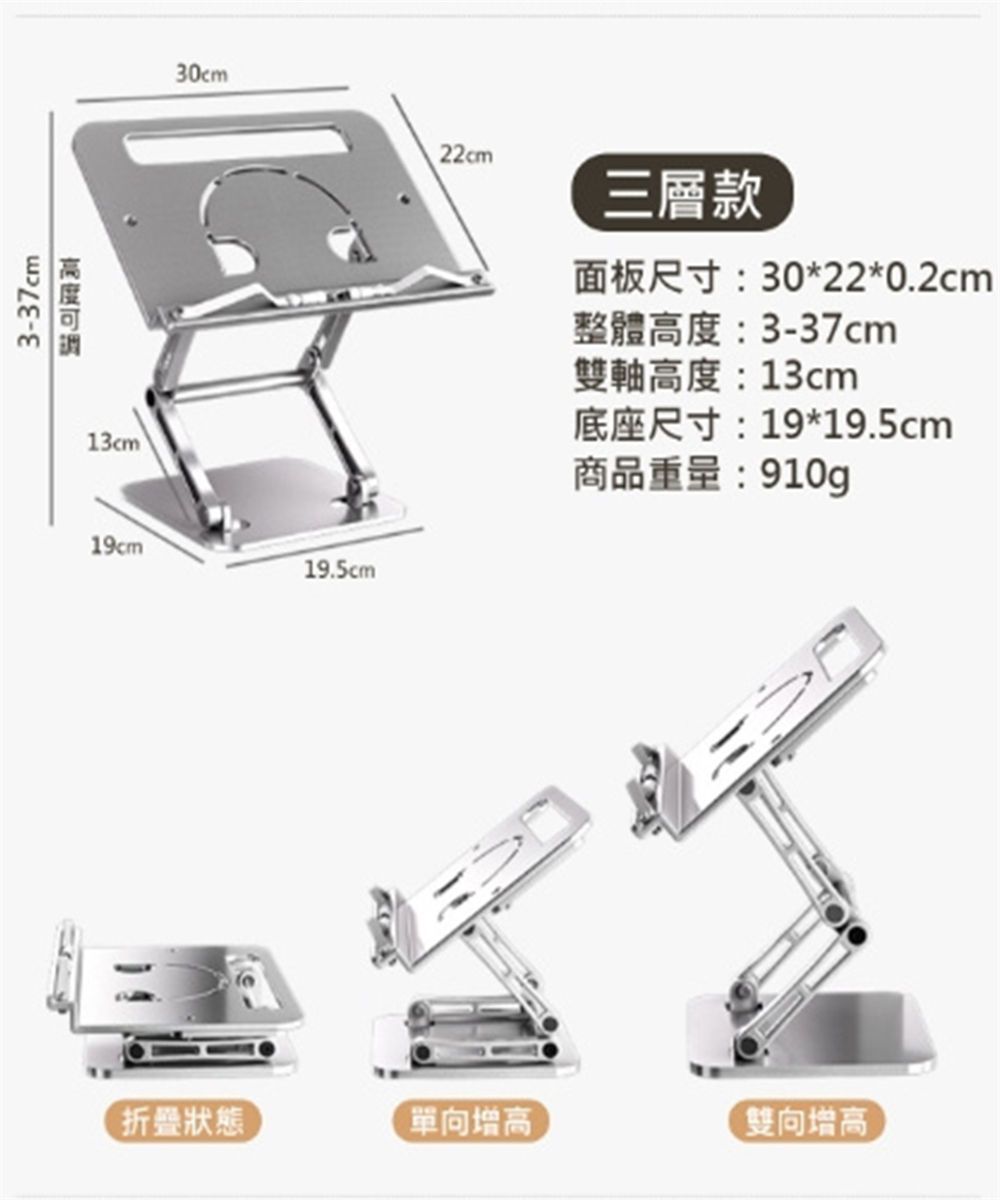 3-37cm13cm30cm19cm19.5cm22cm三層款面板尺寸:30*22*0.2cm整體高度:3-37cm雙軸高度:13cm底座尺寸:19*19.5cm商品重量:910g狀態單向增高雙向增高