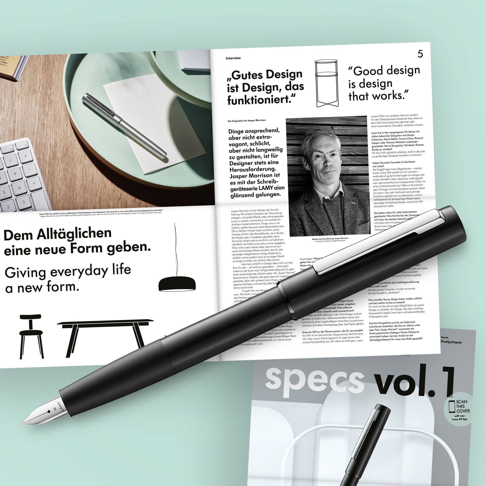 IntviewGutes Designist Design sfunktioniet5Goo designis designt works9563  is   the highest  productder Gegenwart  Lamy hat er   Mal eine chr    den      the   he   a series of  iDem Alltäglicheneine neue Form gebenGiving everyday lifea new formAMYコーwickelt Gespräch   Dinge ansprechend nicht extravagant schlichtaber nicht langweilig gestalten ist Designer stets eineHerausforderungr  istes  der Schreibgeräteserie LAMY glänzend gelungenunsere Stifte von anderen benutzt werdenFür den Designprozess bedeutet das, dass wirdem Stift eine bestimmte Identität odereinen benderen Charakter verleihen müssenLamy hat in den vergangenen 50 Jahren mitvielen bekannten Designern wie Fukasawa, Mario Bellini, Franco Clivio, RichardSapper oder Hannes Wettstein zusammen-gearbeitet Hat es Sie gereizt, Teil ser illustrenRunde zu werden darf mich glücklich schätzen, mich in die Listeso großartiger Designer einreihen zu könnenHaben Sie einen Faiten im Sortimentvon LamyAls langjähriger Lamy-Begeisterter-meinenersten Lamy-Stift erhielt ich mit vierzehn-verbinde ich gute Erinnerungen mit einigen derersten Modelle Mein absoluter Lieblingsstiftwar wahrscheinlich ein transparenter  miteiner Drehmechanik zum Füllen in durchsichti-gem Orange und verschiedenen grauen Teilenim Innern Sein sehr technisch anmutendes-Erscheinungsbild war wunderschön, und erverkörperte  einzigartige Weise meinedamalige Vorstellung dessen, was einen Stiftausmachen Sie haben schon für viele Unternehmengearbeitet  hat Sie bei der Zusammemit Lamy am meisten beeindruckIch hatte nicht mit einem dKnow-how oderDesignentJasper Morrison ist ein  der haltung Wo andere Designer der Versuchungerliegen, auf grelle Effekte oder extravagantenLuxus zu setzen, antwortet er mit wohldurch-dachtem Understatement Dinge, wie er sieschätzt, wollen bewusst nichts Besonderes seinOb er Stühle, Hocker oder Leuchten, ob erHandys, Uhren oder Beistelltische, ob er Busse,Kochtöpfe oder Trinkgläser gestaltet, seineEntwürfe wirken stets so schlicht und selbstverständlich, als  es sie schon immer gegebenWas nicht etzt daran liegt, dass er es aufseine hartnäckige Weise versteht, das für denjeweiligen Gegenstand richtige Material zulwählen und an jedem  so winzigen Detailso lange zu feilen, bis wirklich alles stimmtMorrison schärft im Design aber nicht nur denSinn für das oft anonym gestaltete-Normale,indem er die  nach Originalität bekämpft Er gehteinen entscheidenden Schritt weiter Als Super Normalbezeichnet er Objekte, die ganz bewusst ungeküngestaltet, aber sehr präsent sind, Dinge, dieeigenes Auftreten und eine  besSinne wachrütteltEs geht ihm nie darumnern Mit einem des Nutzers schlichteMeister dr der Zurückhaltung Jasper MorrisonA  of restraint Jasper Morrison Wagner Wenn Sgehen Sie vorMister MorJaspe, Ringe,Sucht  vergebens.so stabil und prägnant anaber keineswegs schwerfälliges Werk-man selbstverständlich zur Hand nimmt, gebrt wird. Hand-noch immer umgeben.. Was sollte ein Ansicht nach auszeichnen, ein Stift sollte gut in der Hand liegen und an-genehm zu halten sein. Selbstverständlich soll er sichauch durch einen regäßigen Tintenfluss auszeichnenund  Schreiben leichtgängig über das Papier gleiten.Muss ein Stift zu der Person passen, die ihn verwendetEin Stift ist ein persönlicher Gegenstand, ähnlich einerUhr oder einem Kleidungsstück. Er sagt etwas überunsere Persönlichkeit aus. Wir sehen es nicht gern, wennentprache von Lamy, verleiht Erscheinungsbild.persönlich eine Lieblingsausführungelm LAMY aionIch mag beide Varianten. Zurzeit verwendeich das Modell in olivesilver.Wie schaffen Sie es, Dinge immer wieder schlichtund fast zeitlos wirken zu lassenFür mich ist das die einzige Möglichkeit, ein gutesDesign zu schaffen. Ein Design, das kein schlichtesGesamtbild abgibt, kann kein zufriedenstellendesEndergebnis sein.Hat  Perspektive auf ein am Gebrauchorientiertes Gestalten, die Sie vor Jahren unterdem Titel Super Normal zusammen mitIhrem japanischen Kollegen Naoto Fukasawaentwickelt haben, bei der Arbeit an derSchreibgeräteserie für Lamy eine Rolle gespieltStories#notjustapenspecs vol.1SCANTHISCOVERwith newLamy AR App