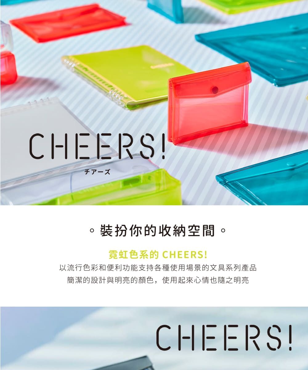 CHEERS!裝扮你的收納空間。霓虹色系的 CHEERS!以流行色彩和便利功能支持各種使用場景的文具系列產品簡潔的設計與明亮的顏色,使用起來心情也隨之明亮CHEERS!