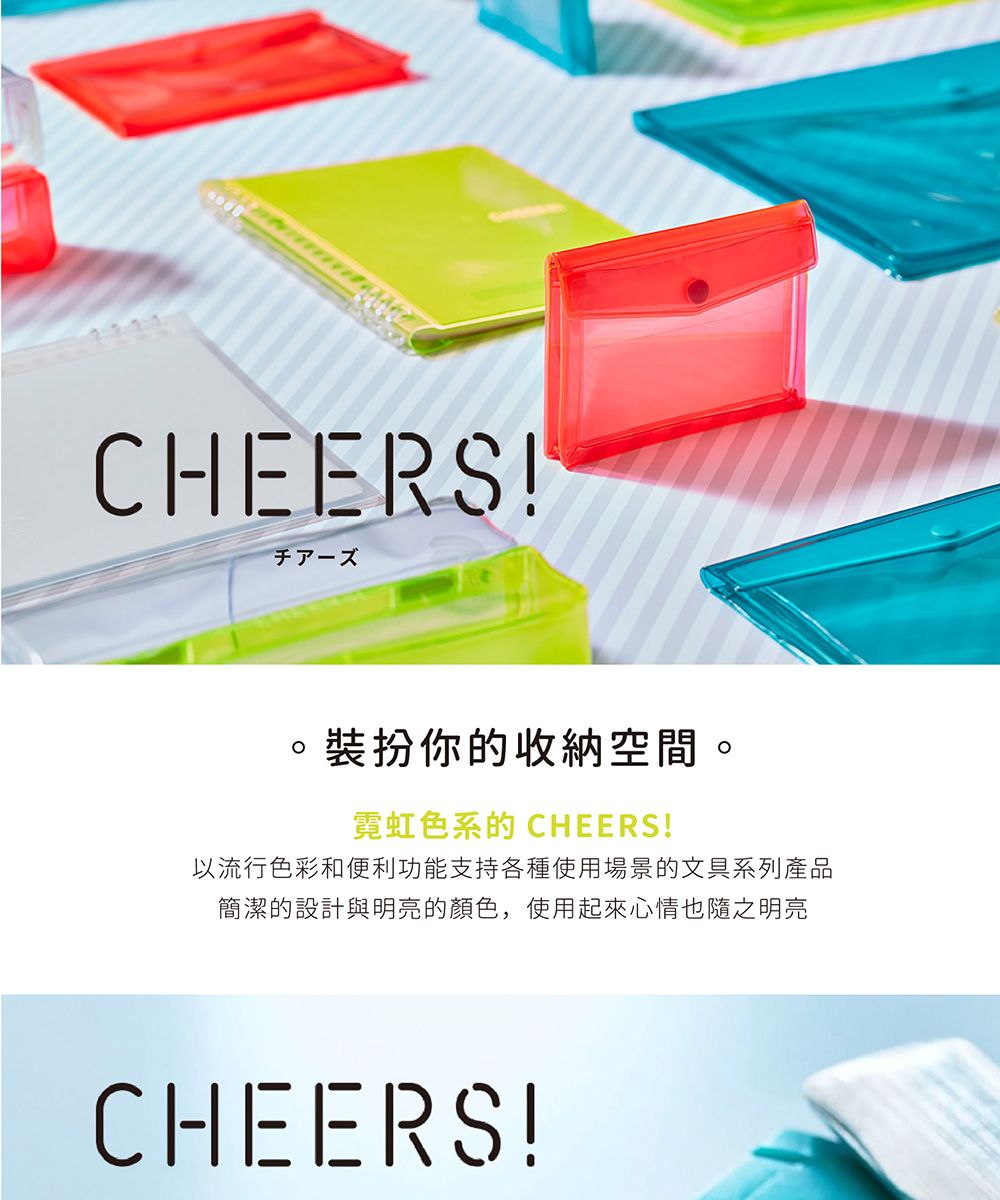 CHEERS!裝扮你的收納空間。霓虹色系的 CHEERS!以流行色彩和便利功能支持各種使用場景的文具系列產品簡潔的設計與明亮的顏色,使用起來心情也隨之明亮CHEERS!