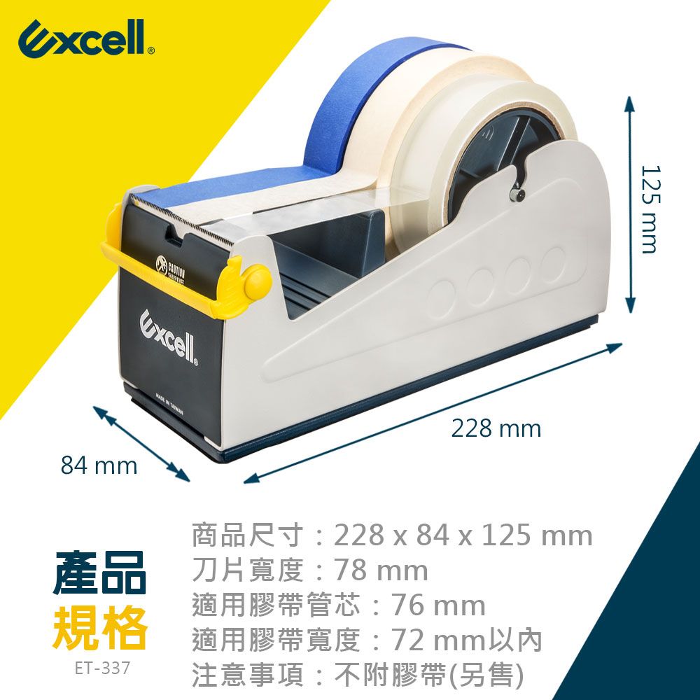 excell 125 mm228 mm84 mm商品尺寸:228 x 84 x 125 mm產品刀片寬度:78 mm規格適用膠帶管芯:76 mm適用膠帶寬度:72 mm以內ET-337 注意事項:不附膠帶(另售)