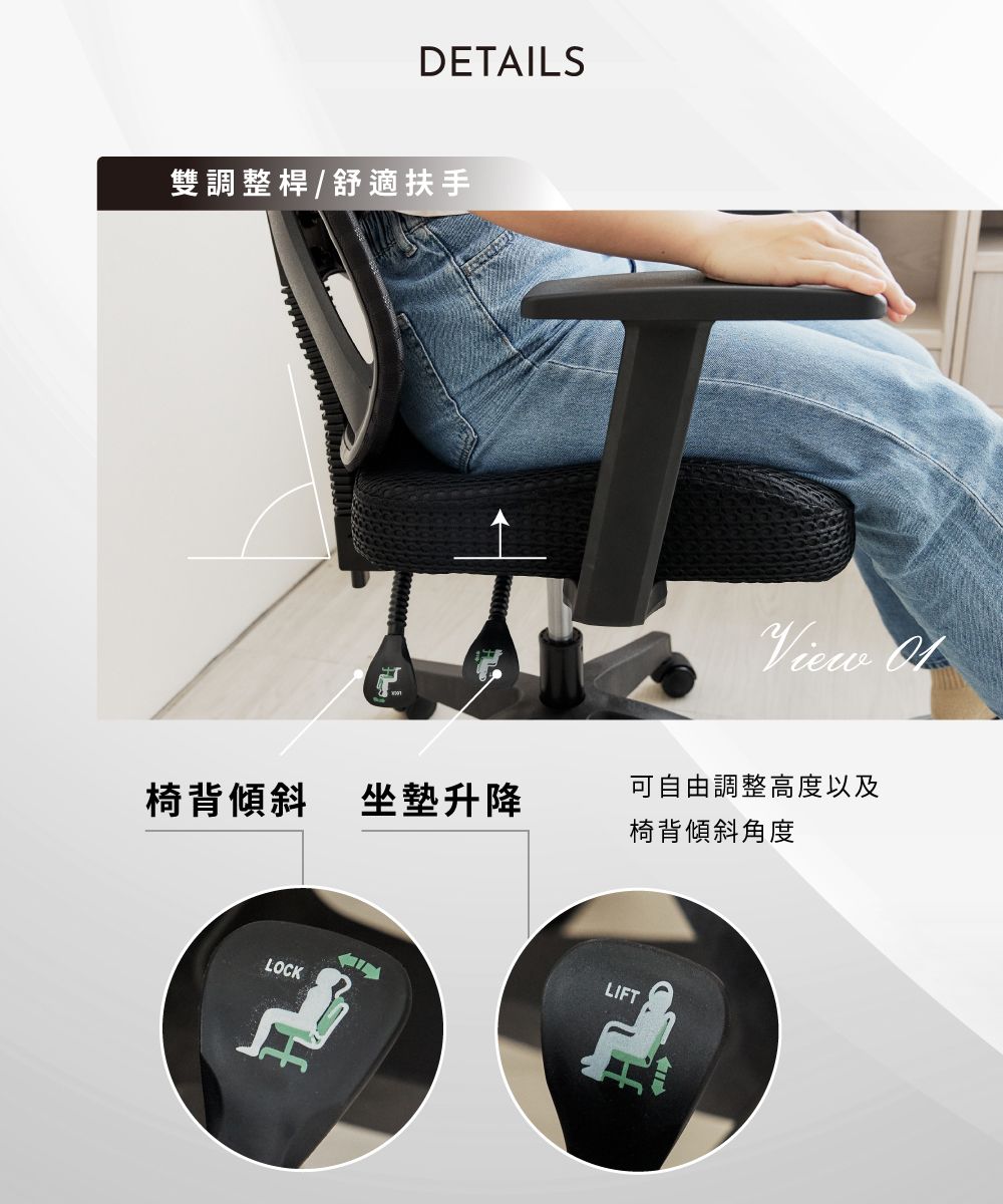 DETAILS雙調整桿/舒適扶手椅背傾斜 坐墊升降LOCKView 可自由調整高度以及椅背傾斜角度LIFT