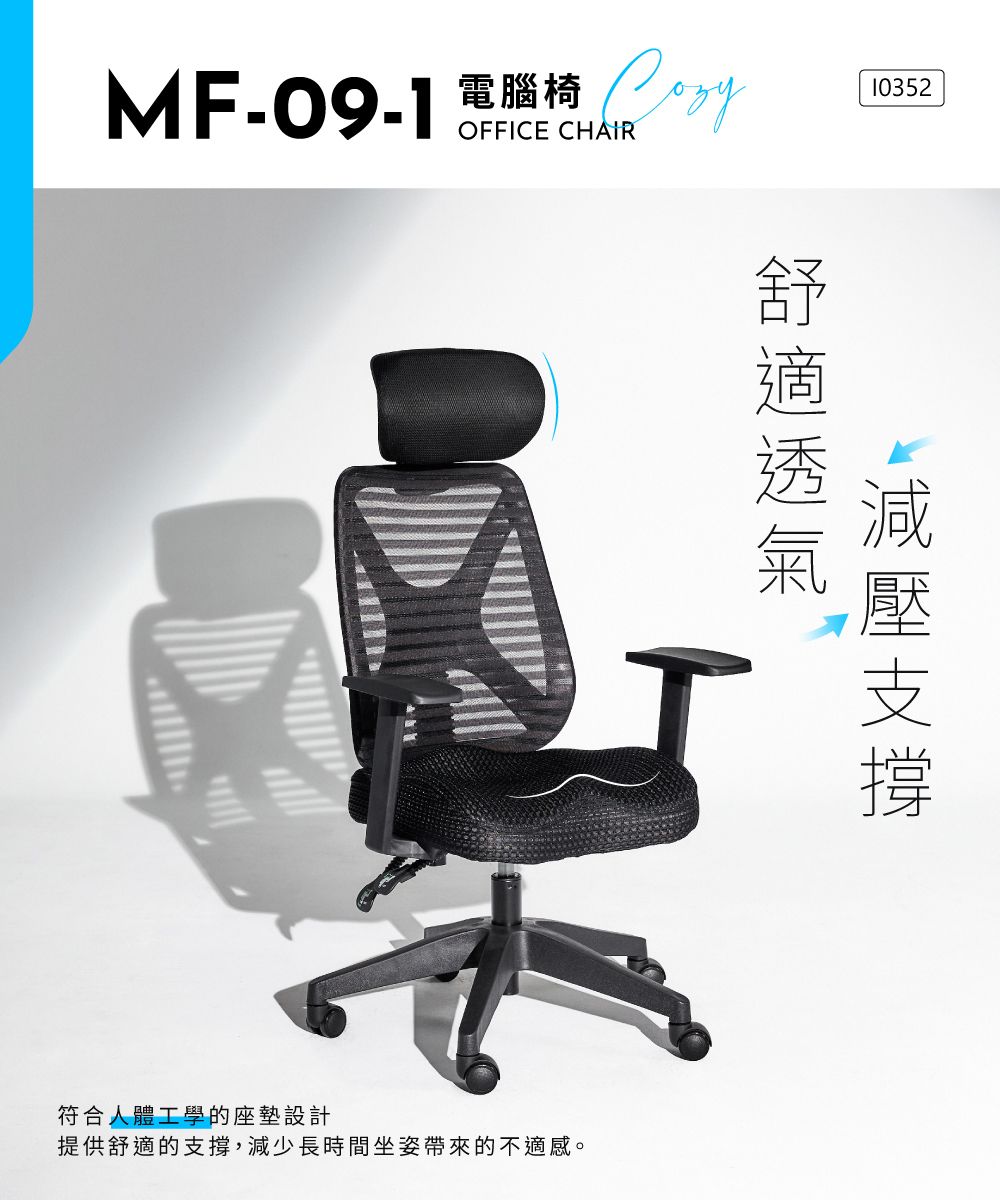 MF-09-1電腦椅 OFFICE CHAIR10352減壓支撐符合人體工學的座墊設計提供舒適的支撐,減少長時間坐姿帶來的不適感。