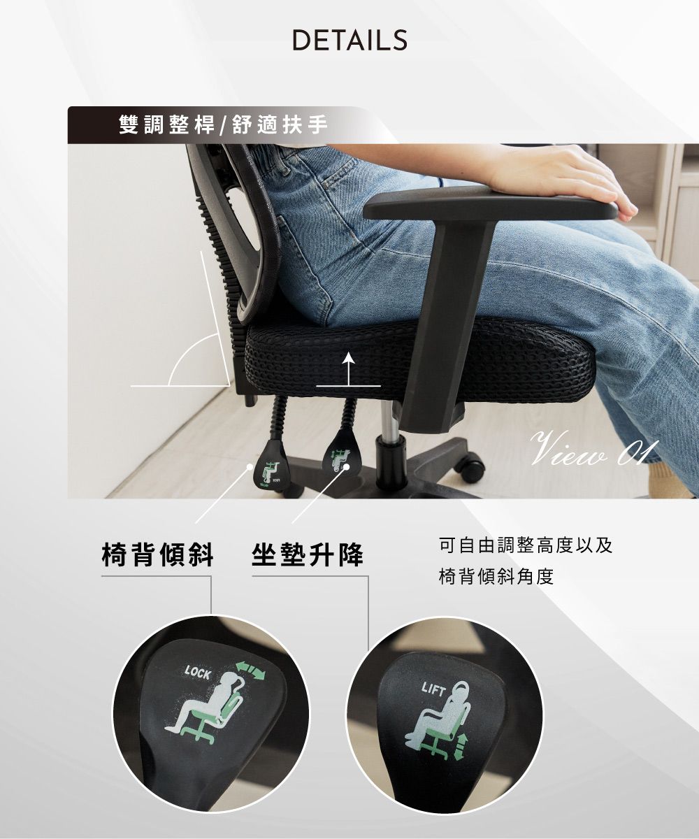 DETAILS雙調整桿/舒適扶手View 椅背傾斜坐墊升降可自由調整高度以及椅背傾斜角度LOCKLIFT