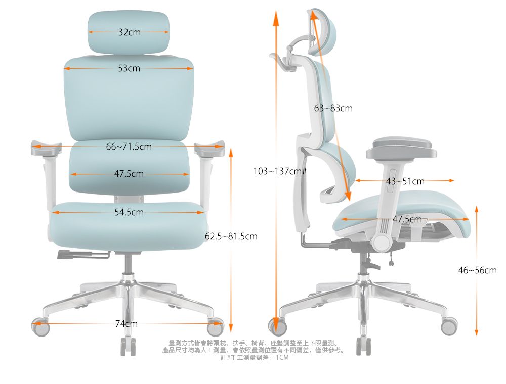 32cm53cm6671.5cm47.5cm63-83cm103137cm#43-51cm54.5cm62.581.5cm74cm量方式皆會將頭枕扶手、椅背、座墊調整至上下限量測。產品尺寸均為人工測量,會依照量測位置有不同偏差,僅供參考。註#手工測量誤差+-1CM47.5cm4656cm