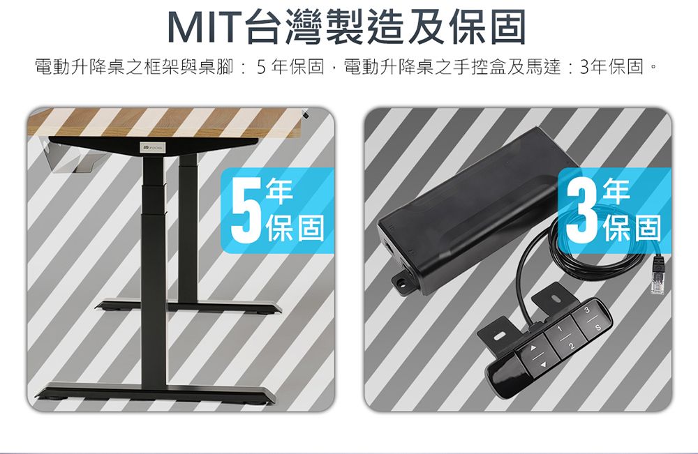 MIT台灣製造及固電動升降桌之框架與桌腳:5固電動升降桌之手控盒及馬達:3保固。5年保保固保固年保
