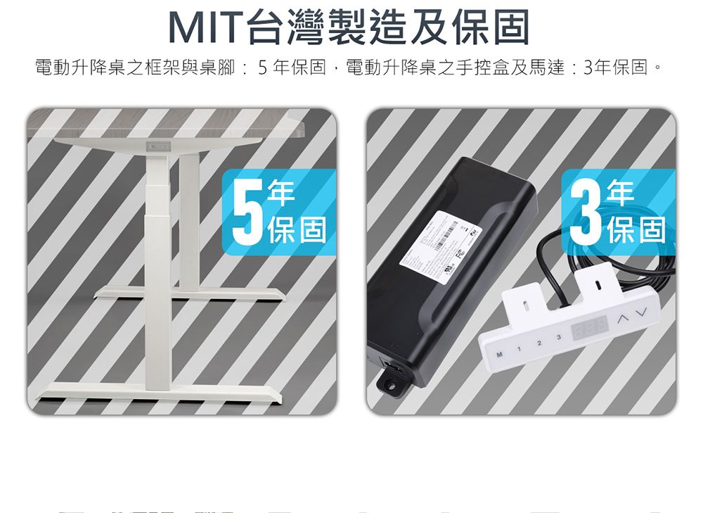 MIT台灣製造及固電動升降桌之框架與桌腳:5固,電動升降桌之手控盒及馬達:3保固。5年保保固3年保保固