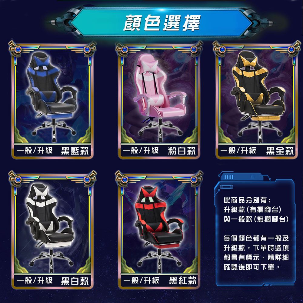顏色選擇一般/升級 黑藍款一般/升級 粉白款一般/升級 黑金款一般/升級 黑白款一般/升級 黑紅款此商品分別有:升級款(有擱腳台)與一般款(無擱腳台)每個顏色都有一般及升級款,下單時選項都會有標示,請詳細確認後即可下單。