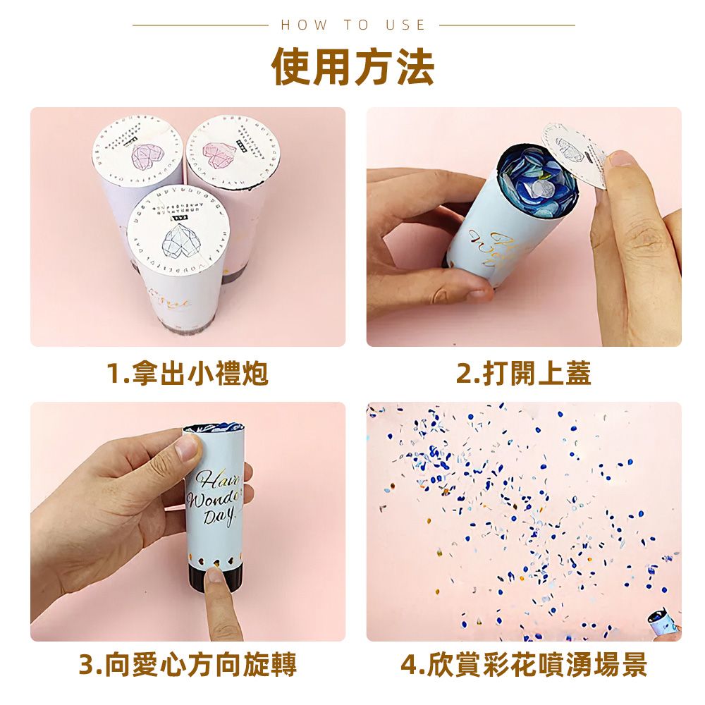 HOW TO USE使用方法1.拿出小禮炮2.打開上蓋Day3.向愛心方向旋轉4.欣賞彩花噴湧場景
