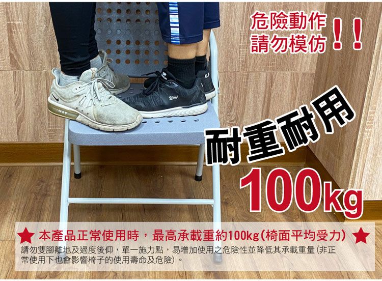 危險動作請勿模仿!!耐重耐用100kg本產品正常使用時,最高承載重約100kg(椅面平均受力)請勿雙腳離地及過度後仰,單一施力點,易增加使用之危險性並降低其承載重量(非正常使用下也會影響椅子的使用壽命及危險)