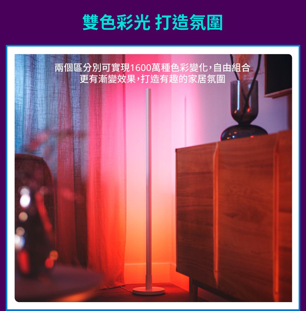 雙色彩光 打造氛圍兩個區分別可實現1600萬種色彩變化,自由組合更有漸變效果,打造有趣的家居氛圍
