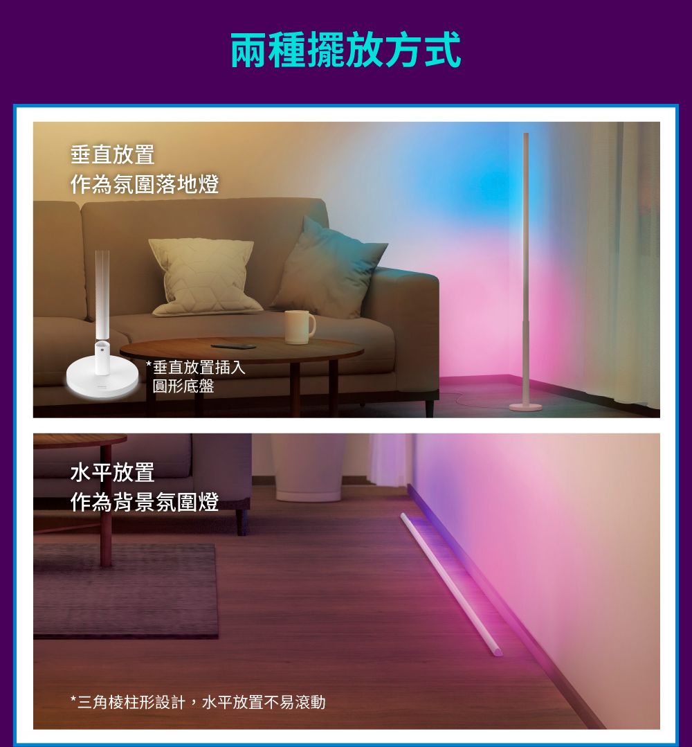 垂直放置作為氛圍落地燈兩種擺放方式*垂直放置插入圓形底盤水平放置作為背景氛圍燈*三角棱柱形設計,水平放置不易滾動