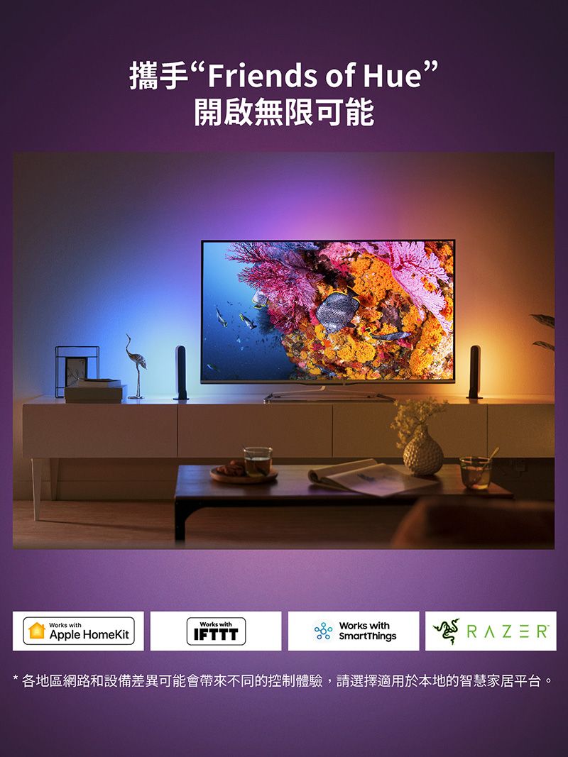 攜手“Friends of Hue開啟無限可能Works withApple HomeKitWorks withIFTTTWorks with SmartThingsRAZER* 各地區網路和設備差異可能會帶來不同的控制體驗,請選擇適用於本地的智慧家居平台。