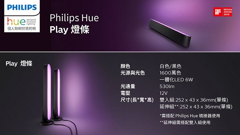 PHILIPS個人聯網智慧照明Philips HuePlay 燈條Play 燈條顏色白色/黑色光源與光色1600萬色一體化LED 6W光通量530lm電壓12VDESIGNAWARD2020尺寸(長*寬*高) 雙入組:252x43x36mm(單條)延伸組**:252x43x36mm(單條)*需搭配 Philips Hue 橋接器使用**延伸組需搭配雙入組使用