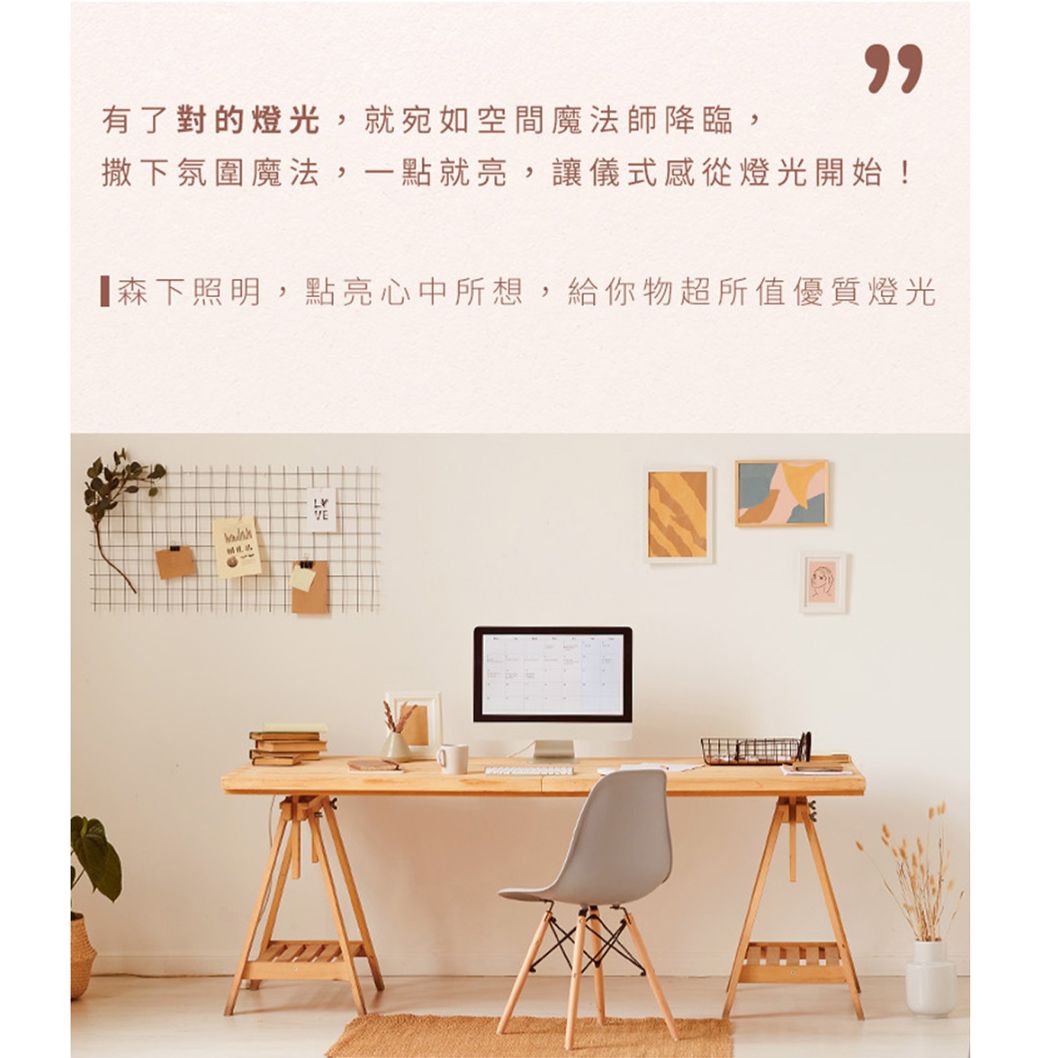 有了對的燈光,就宛如空間魔法師降臨,撒下氛圍魔法,一點就亮,讓儀式感從燈光開始!森下照明,點亮心中所想,給你物超所值優質燈光