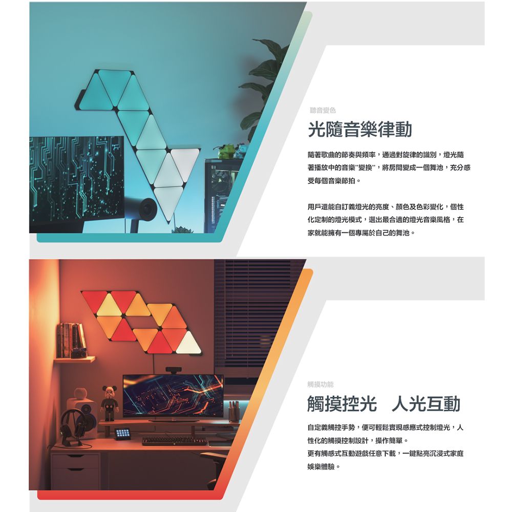 聽音變色隨音樂律動隨著歌曲的節奏與頻率通過對旋律的識別,燈光隨著播放中的音樂變換,將房間變成一個舞池,充分感受每個音樂節拍。用戶還能自訂義燈光的亮度、顏色及色彩變化,個性化定制的燈光模式,選出最合適的燈光音樂風格,在家就能擁有一個專屬於自己的舞池。觸摸功能觸摸光 人光互動自定義觸控手勢,便可輕鬆實現感應式控制燈光,人性化的觸摸控制設計,操作簡單。更有觸感式互動遊戲任意下載,一鍵點亮沉浸式家庭娛樂體驗。