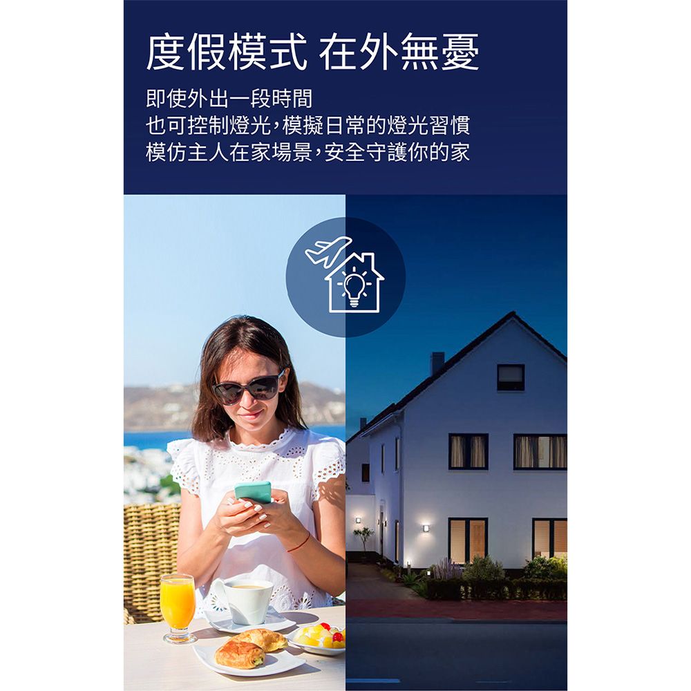 度假模式 在外無憂即使外出一段時間也可控制燈光,模擬日常的燈光習慣模仿主人在家場景,安全守護你的家