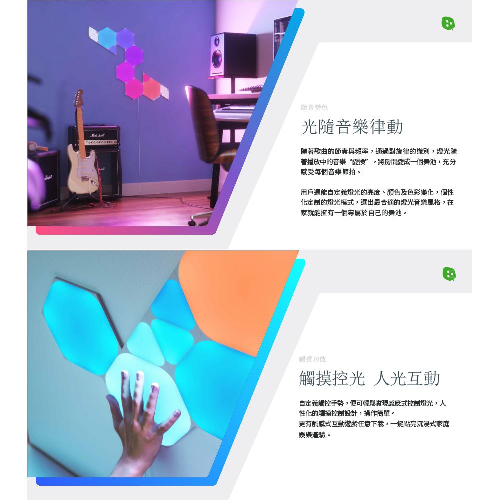 變色光隨音樂律動隨著歌曲的節奏與頻率,通過對旋律的識別,燈光随著播放中的音樂“變換”,將房間變成一個舞池,充分感受每個音樂節拍。用戶還能自定義燈光的亮度、顏色及色彩變化,個性化定制的燈光模式,選出最合適的燈光音樂風格,在家就能擁有一個專屬於自己的舞池。觸摸功能觸摸控光 人光互動自定義觸控手勢,便可輕鬆實現感應式控制燈光,人性化的觸摸控制設計,操作。更有觸感式互動遊戲任意下載,一鍵點亮式家庭娛樂體驗。