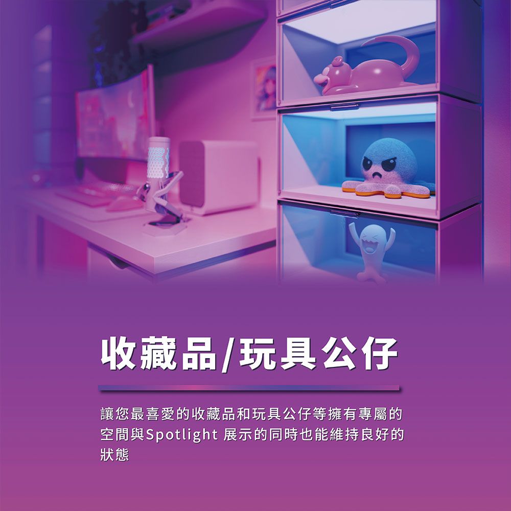 收藏品/玩具公仔讓您最喜愛的收藏品和玩具公仔等擁有專屬的空間與Spotlight 展示的同時也能維持良好的狀態