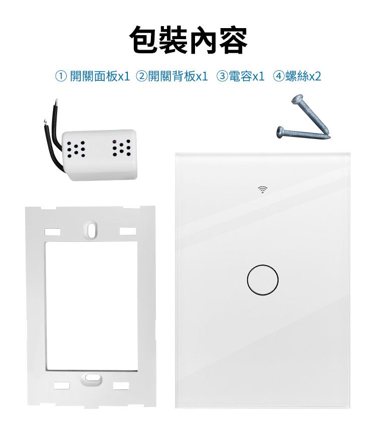 包裝內容① 開關面板x1 ②開關背板x1 電容x1④螺絲x2