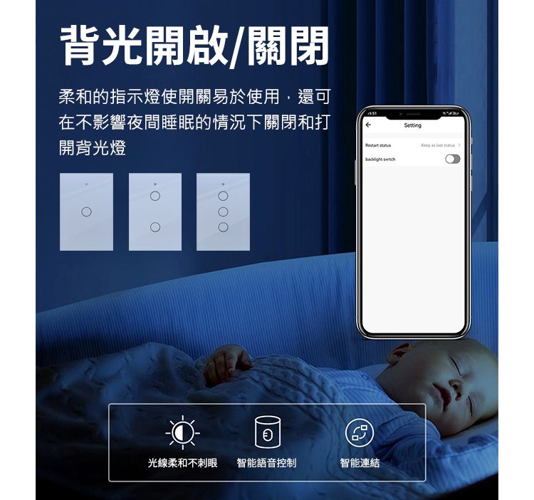 背光開啟/關閉柔和的指示燈使開關易於使用,還可在不影響夜間睡眠的情況下關閉和打開背光燈Setting 光線柔和不刺眼 智能語音控制智能連結