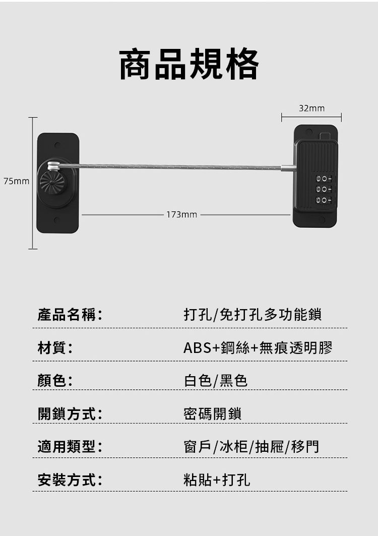 75mm商品規格173mm32mm109產品名稱:材質:打孔/免打孔多功能鎖ABS+鋼絲+無痕透明膠白色/黑色顏色:開鎖方式:密碼開鎖適用類型:窗戶/冰柜/抽屜/移門安裝方式:粘貼+打孔