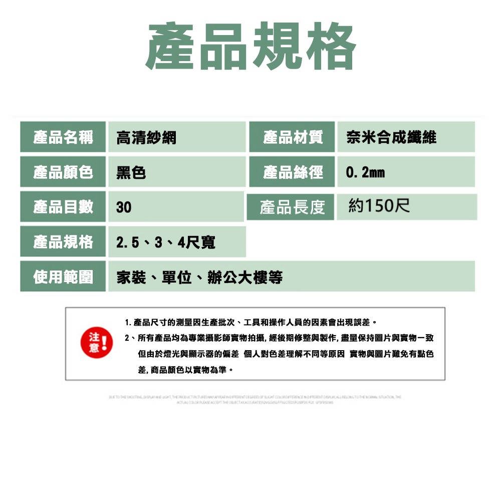 產品規格產品名稱高清紗網產品材質奈米合成纖維產品顏色黑色產品絲徑0.2mm產品目數30產品長度約150尺產品規格2.5、3、4尺寬使用範圍家裝、單位、辦公大樓等1. 產品尺寸的測量因生產批次、工具和操作人員的因素會出現誤差。2、所有產品均為專業攝影師實物拍攝, 經後期修整與製作,盡量保持圖片與實物一致但由於燈光與顯示器的偏差 個人對色差理解不同等原因 實物與圖片難免有點色差,商品顏色以實物為準。