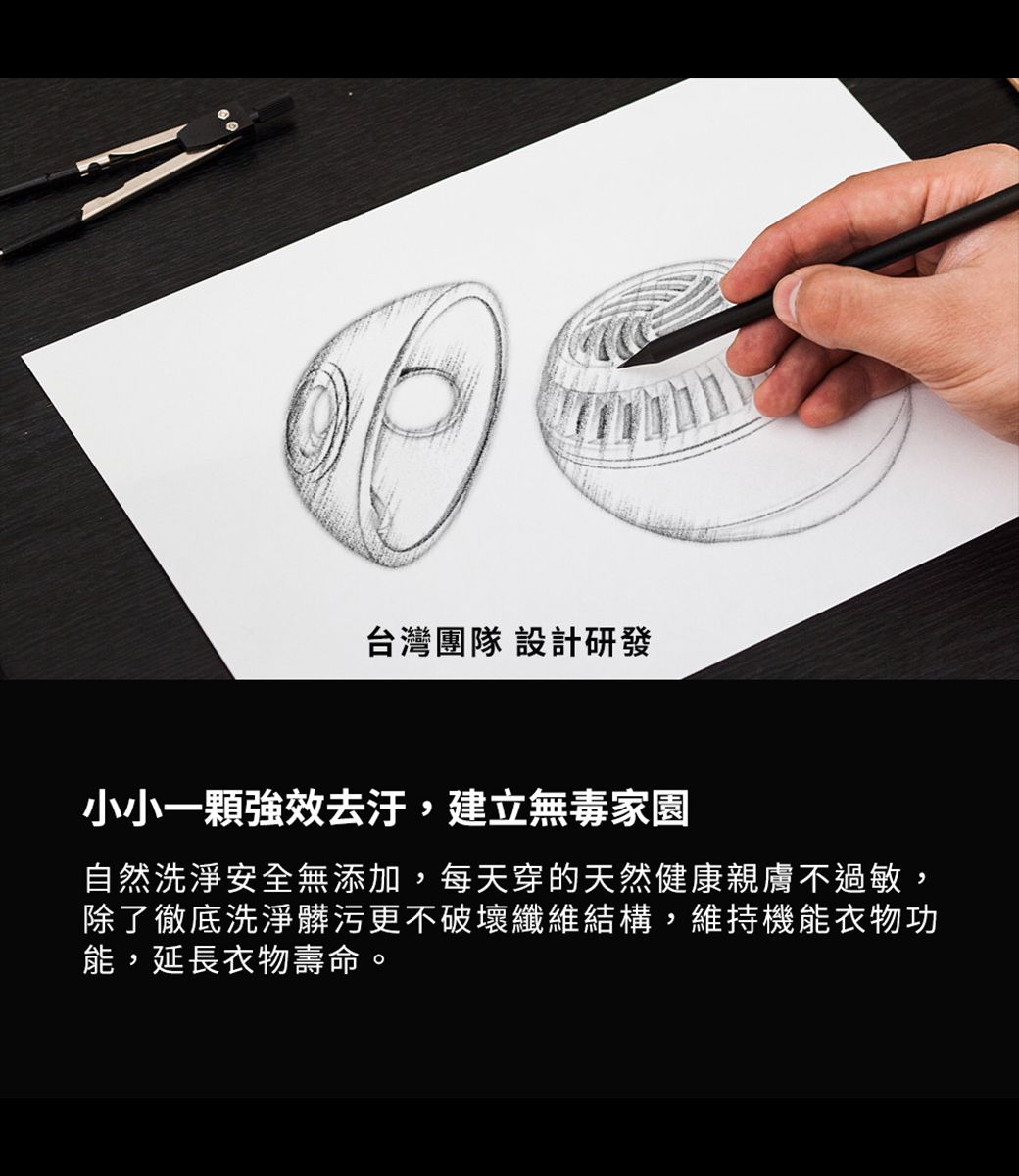 台灣團隊 設計研發小小一顆強效,建立無毒家園自然洗淨安全無添加,每天穿的天然健康親膚不過敏,除了徹底洗淨髒污更不破壞纖維結構,維持機能衣物功能,延長衣物壽命。