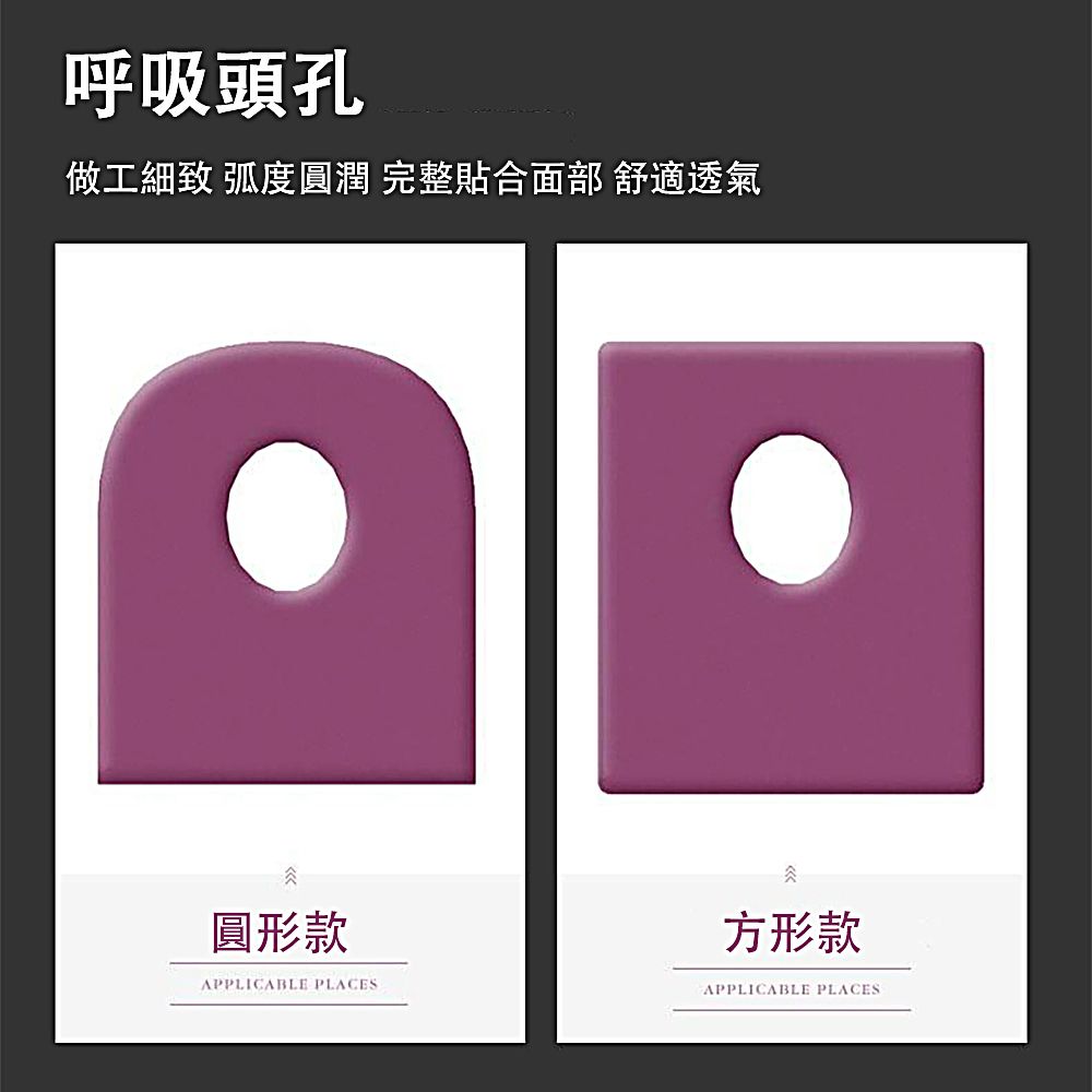 呼吸頭孔做工細致 弧度圓潤 完整貼合面部 舒適透氣圓形款APPLICABLE PLACES方形款APPLICABLE PLACES