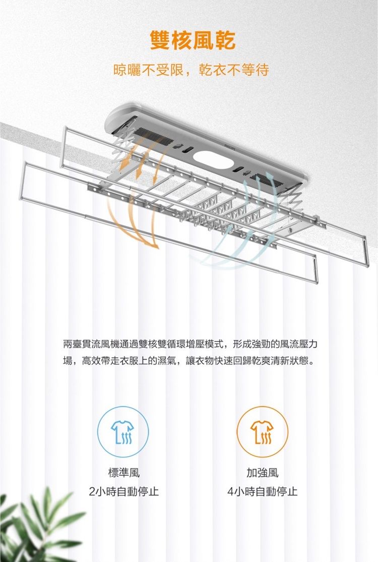 雙核風乾晾曬不受限,乾衣不等待MM兩臺貫流風機通過雙核雙循環增壓模式,形成強勁的風流壓力場,高效帶走衣服上的濕氣,讓衣物快速回歸乾爽清新狀態。標準風2小時自動停止加強風4小時自動停止