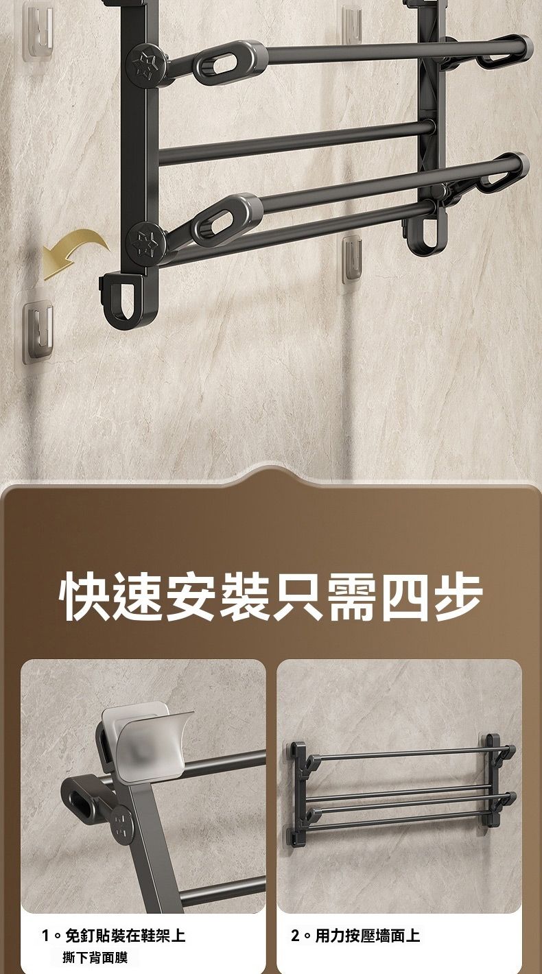 快速安裝只需四步1。免釘貼裝在鞋架上2。用力按壓墻面上撕下背面膜