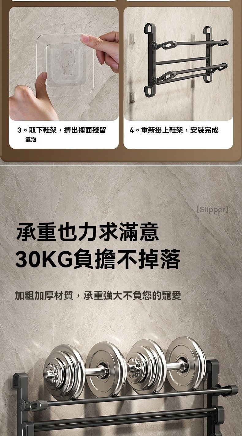 3。取下鞋架,擠出裡面殘留氣泡4。重新掛上鞋架,安裝完成承重也力求滿意30KG負擔不掉落加粗加厚材質,承重強大不負您的寵愛【Slipper