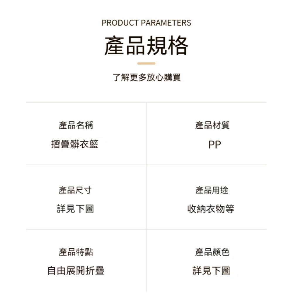 PRODUCT PARAMETERS產品規格了解更多放心購買產品名稱摺疊髒衣籃產品材質PP產品尺寸詳見下圖產品用途收納衣物等產品特點產品顏色自由展開折疊詳見下圖