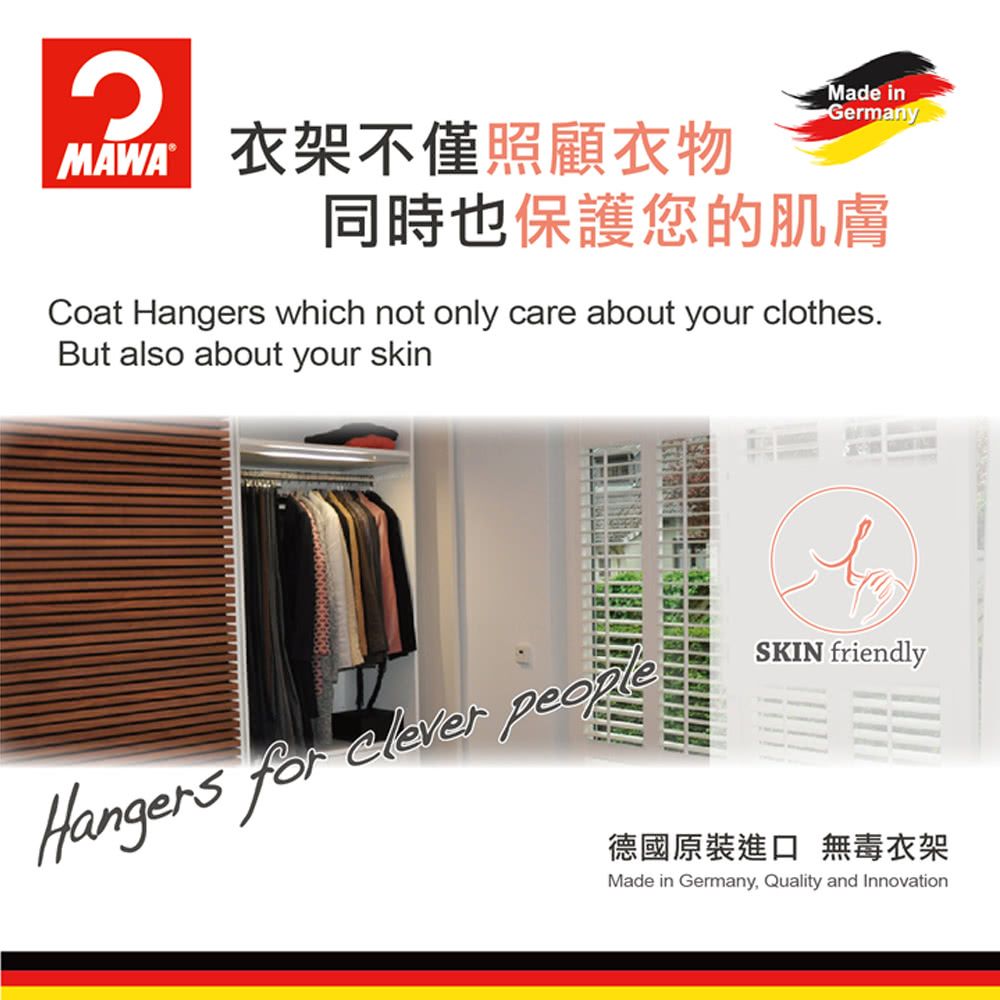 衣架不僅照顧衣物Made inGermany同時也保護您的肌膚Coat Hangers which not only care about your clothes.But also about your skinHangers for elever SKIN friendly德國原裝進口 無毒衣架Made in Germany, Quality and Innovation