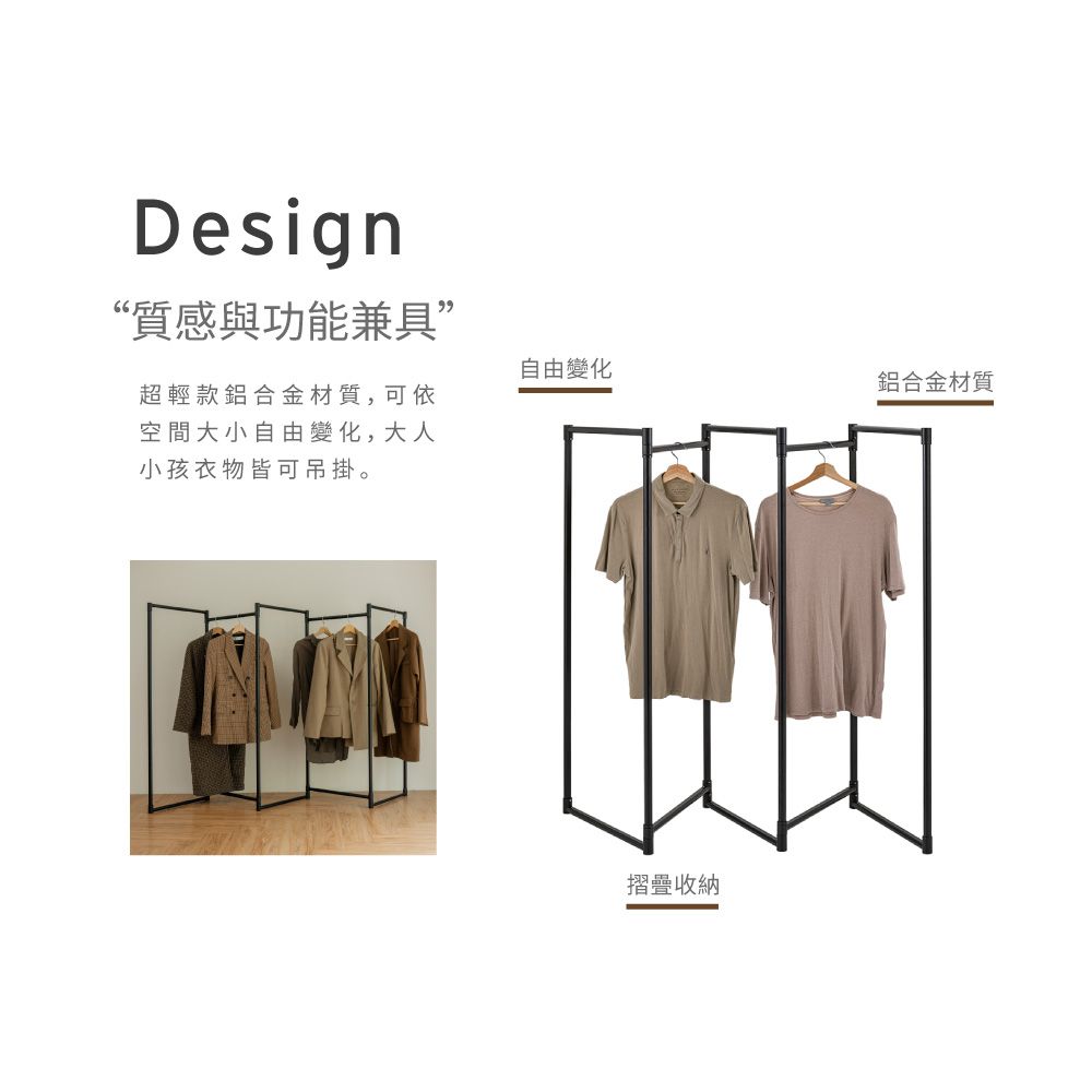 Design“質感與功能兼具”自由變化鋁合金材質超輕款鋁合金材質,可依空間大小自由變化,大人小孩衣物皆可吊掛。摺疊收納