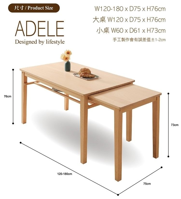 76cm尺寸 / Product SizeADELEDesigned by lifestyleW120-180  D75  H76cm  D75  H76cm  D61  H73cm手工製作會有誤差值±1-2cm120-180cm75cm73cm