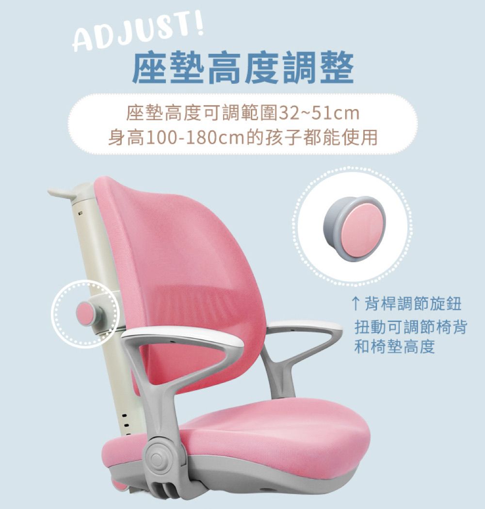 ADJUST!座墊高度調整座墊高度可調範圍32~51cm身高100-180cm的孩子都能使用背桿調節旋鈕扭動可調節椅背和椅墊高度