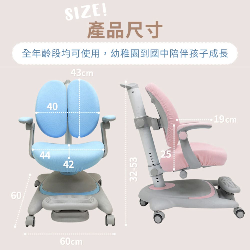 60SIZE!產品尺寸全年齡段均可使用,幼稚園到國中陪伴孩子成長43cm44404260cm®32-532519cm