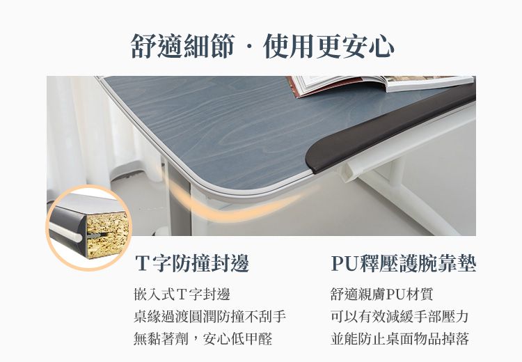 舒適細節使用更安心T字防撞封邊嵌入式T字封邊緣過渡圓潤防撞不刮手無黏著劑,安心低甲醛PU釋壓護腕靠墊舒適親膚PU材質可以有效減緩手部壓力並能防止桌面物品掉落