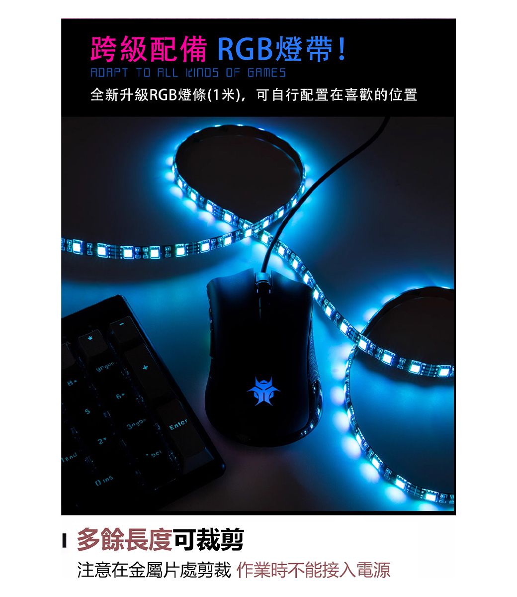 跨級配備 RGB燈帶!ADAPT TO ALL  OF GAMES全新升級RGB燈條米,可自行配置在喜歡的位置() Enter1多餘長度可裁剪注意在金屬片處剪裁 作業時不能接入電源