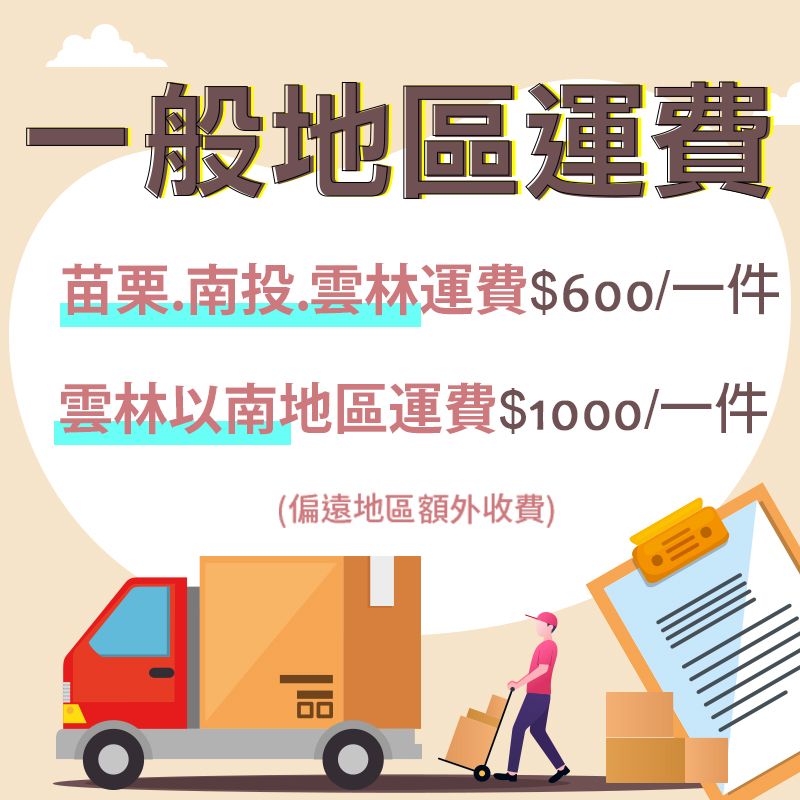 一般地區運費苗栗南投.雲林運費$600/一件雲林以南地區運費$1000/一件(偏遠地區額外收費)