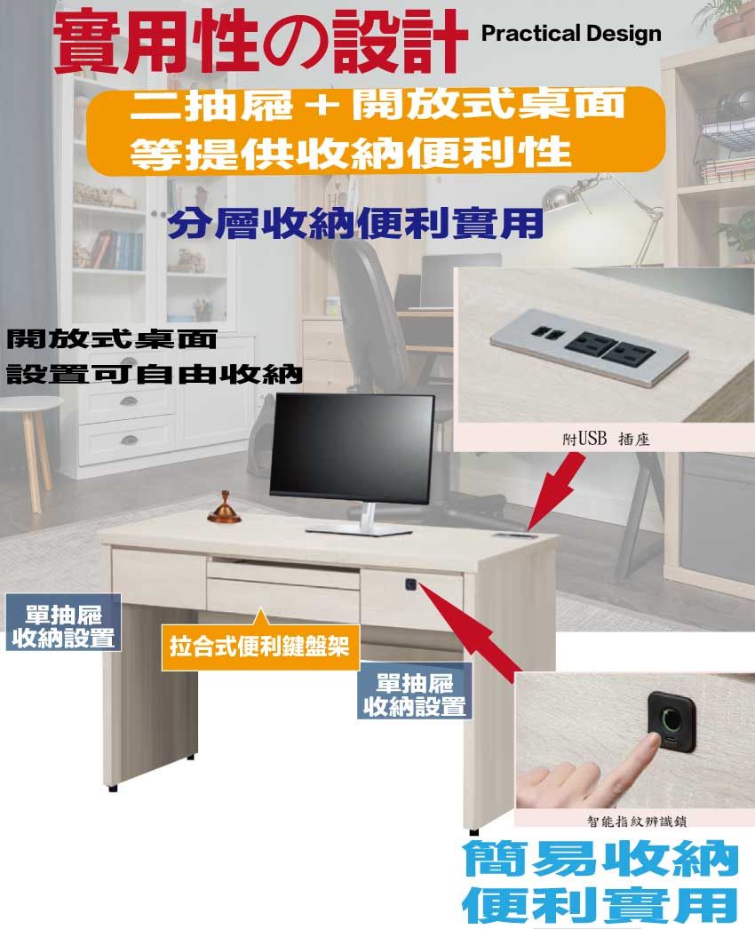 性の設計Practical Design二抽屜+開放式桌面等提供收納便利性分層收納便利實用開放式桌面設置可自由收納單抽屜收納設置拉合式便利鍵盤架單抽屜| 收納設置附USB 插座智能指紋辨識簡易收納便利實用