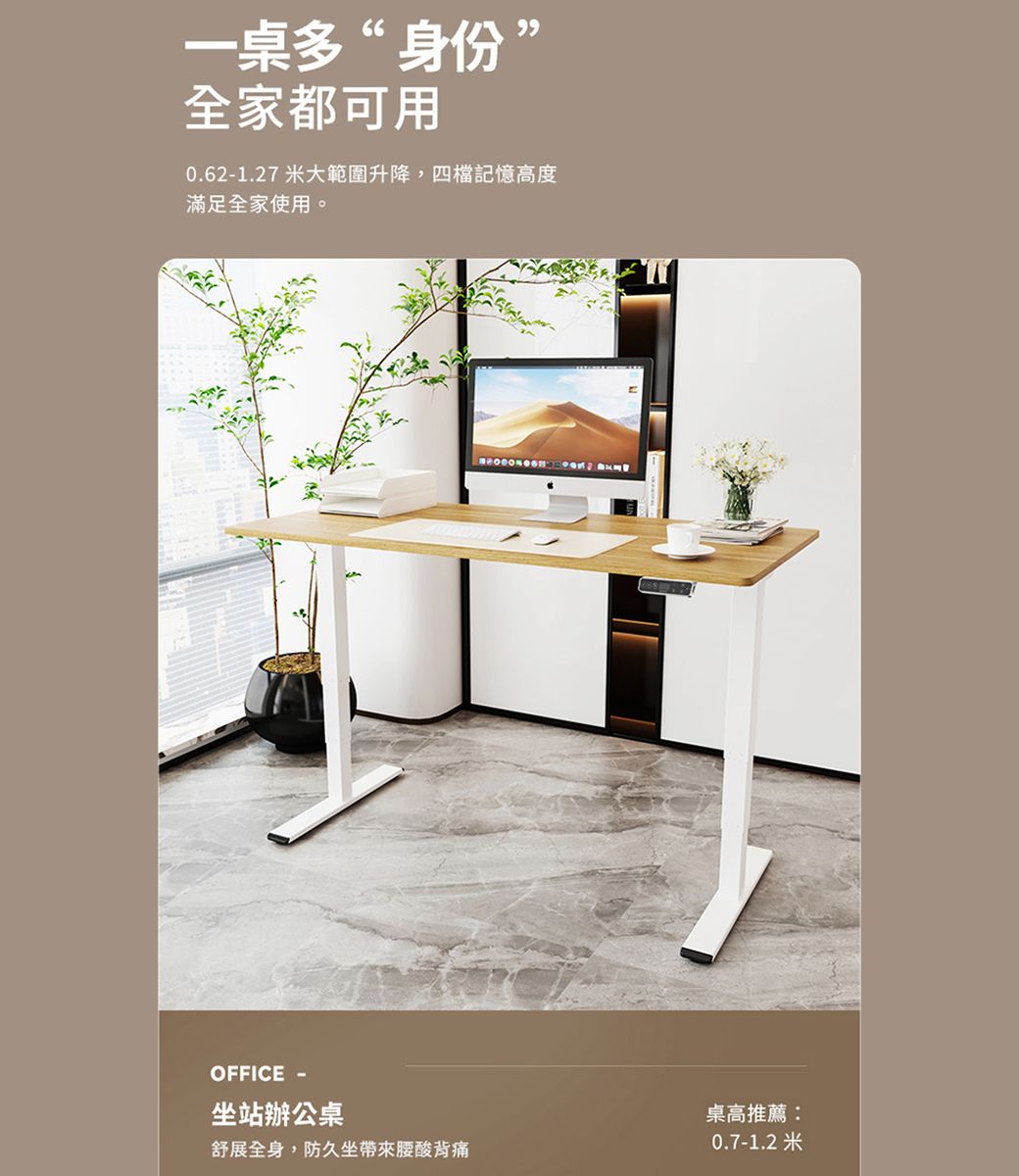 一桌多“身份”全家都可用0.62-1.27 米大範圍升降,四檔記憶高度滿足全家使用。OFFICE -坐站辦公桌舒展全身,防久坐帶來腰酸背痛桌高推薦:0.7-1.2米