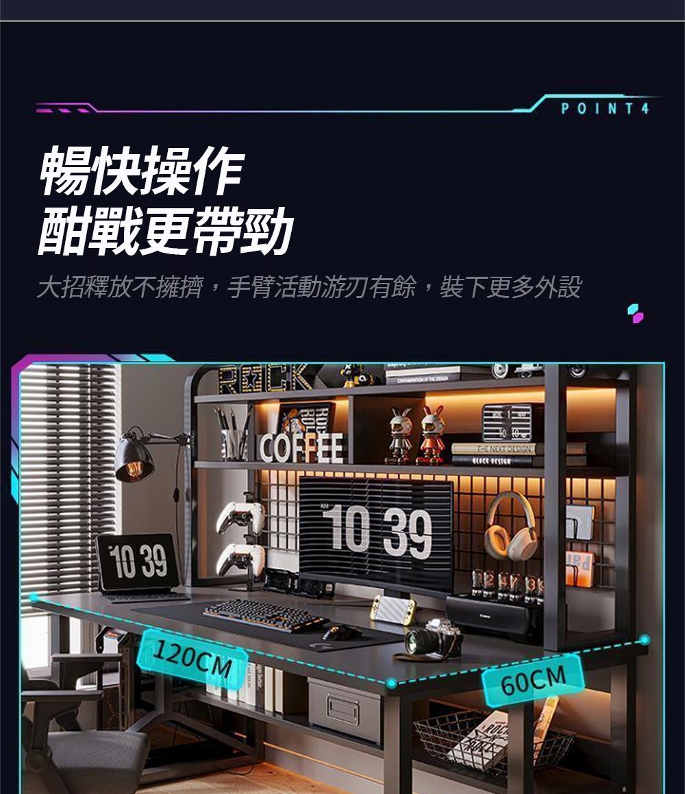 POINT4暢快操作酣戰更帶勁大招釋放不擁擠,手臂活動游刃有餘,裝下更多外設 CFEE OF    DESIGN 10 39120CM10 39 60CM
