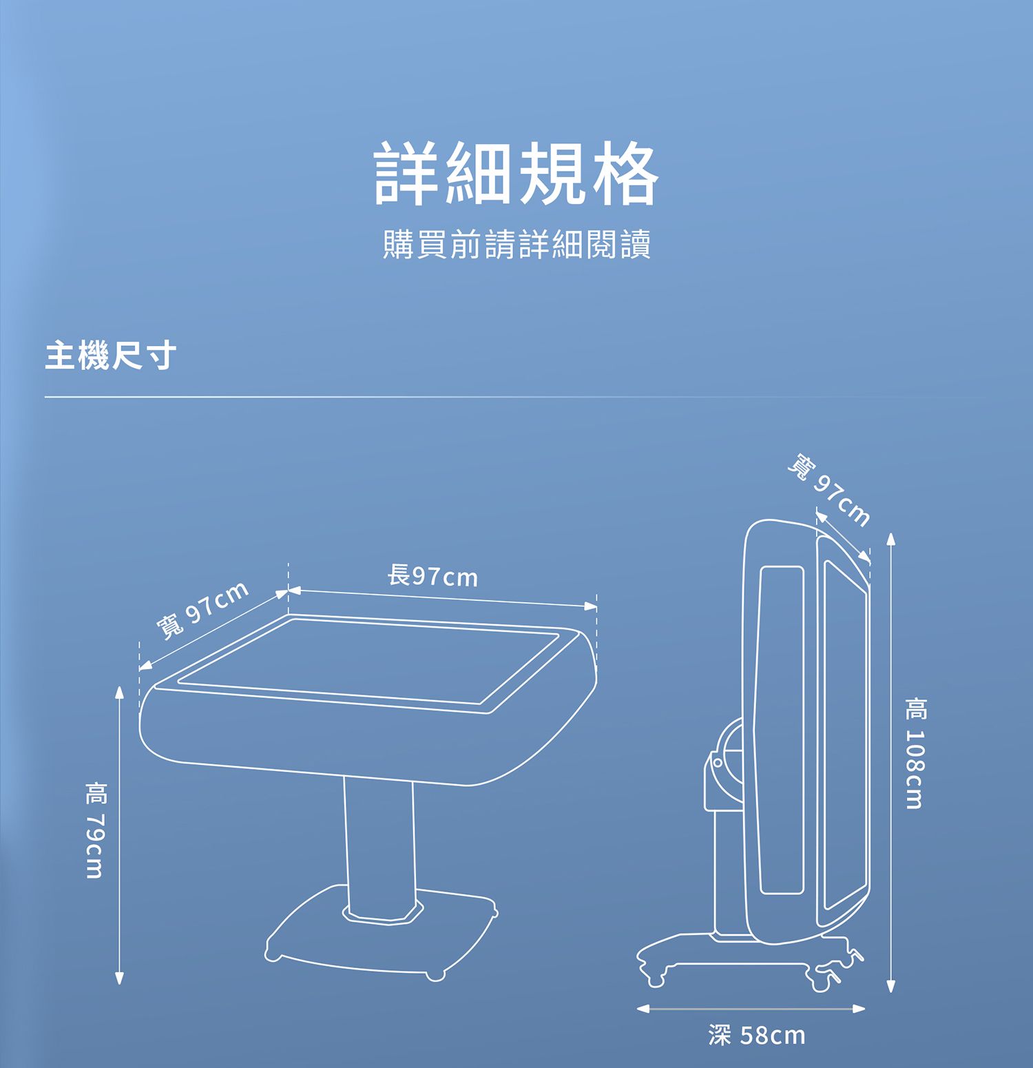 主機尺寸詳細規格購買前請詳細閱讀寬 97cm長97cm寬 97cm深 58cm