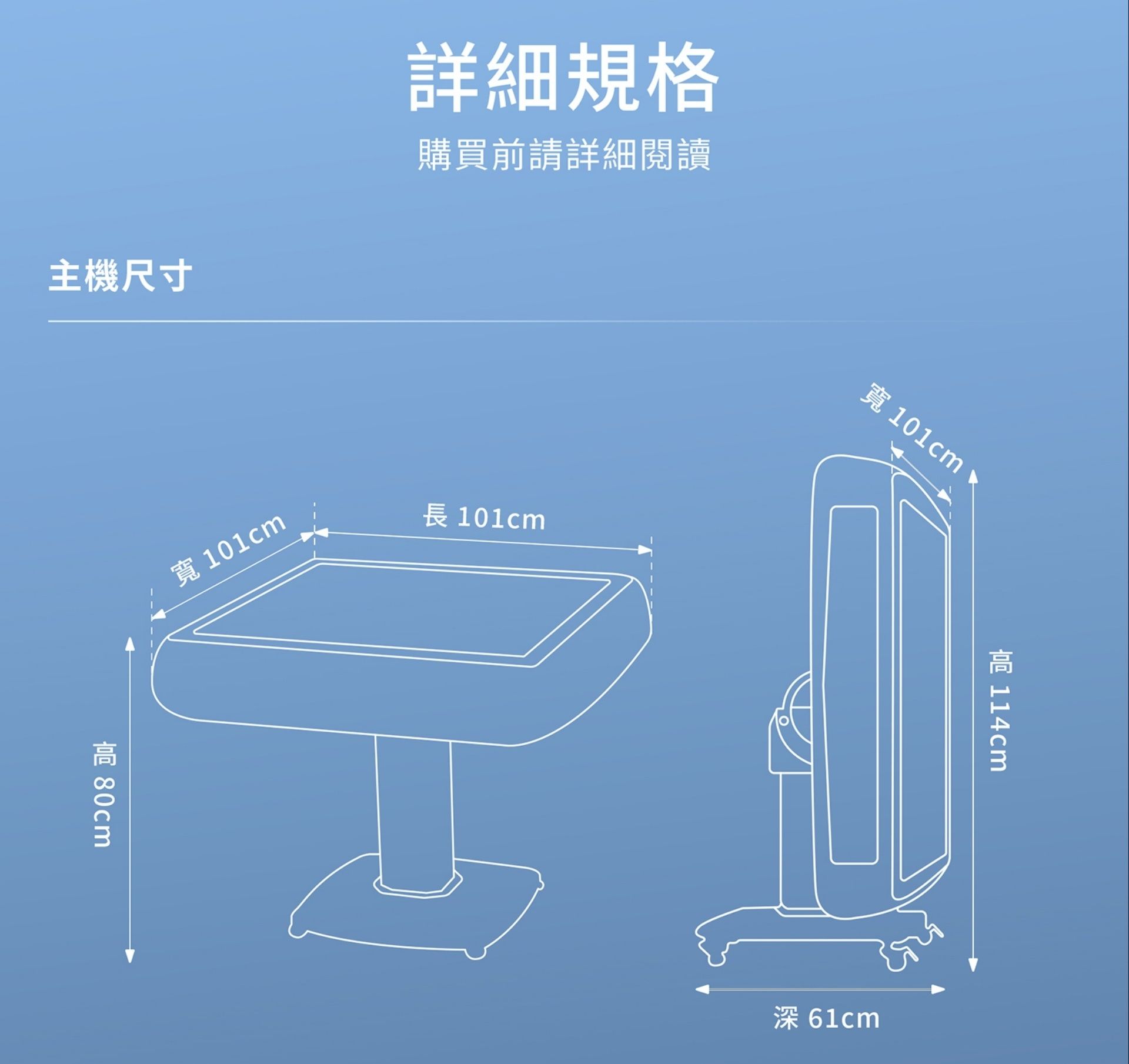 詳細規格購買前請詳細閱讀主機尺寸寬 101cm長 101cm 寬 101cm  深 61cm